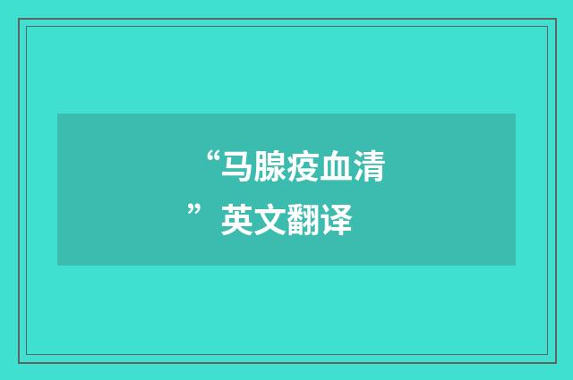 “马腺疫血清”英文翻译