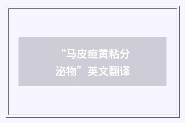 “马皮疸黄粘分泌物”英文翻译