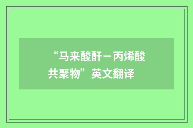 “马来酸酐－丙烯酸共聚物”英文翻译