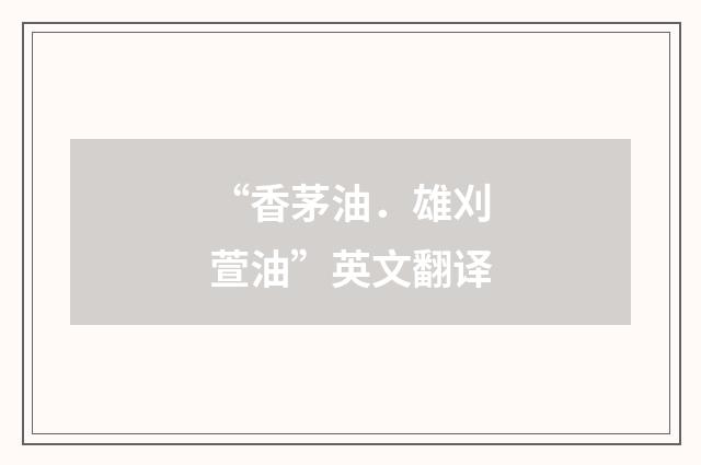 “香茅油．雄刈萱油”英文翻译