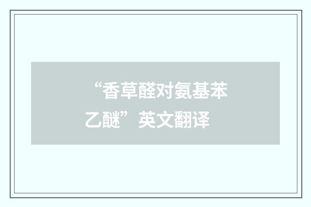 “香草醛对氨基苯乙醚”英文翻译