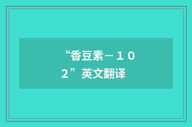 “香豆素－１０２”英文翻译