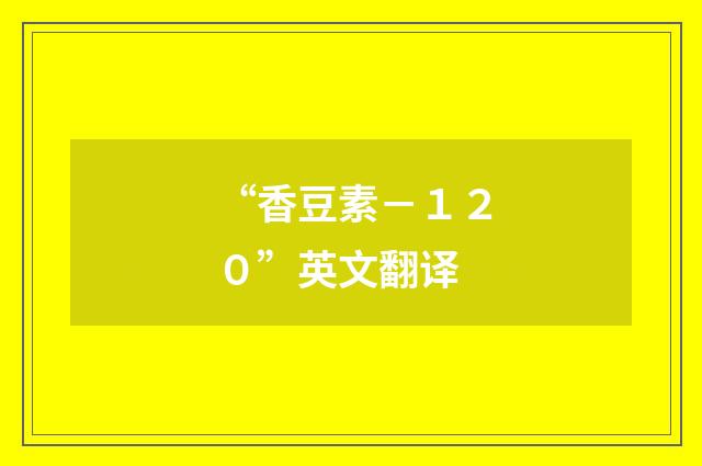 “香豆素－１２０”英文翻译