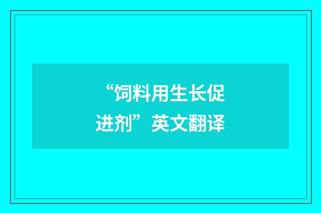 “饲料用生长促进剂”英文翻译