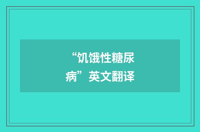 “饥饿性糖尿病”英文翻译