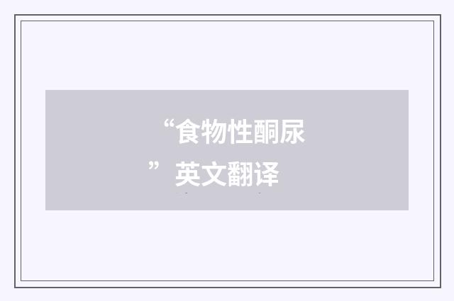 “食物性酮尿”英文翻译