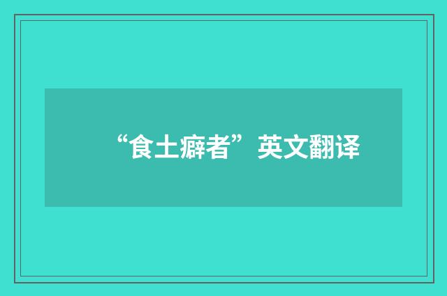 “食土癖者”英文翻译