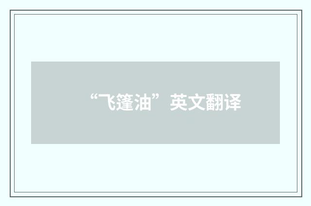 “飞篷油”英文翻译