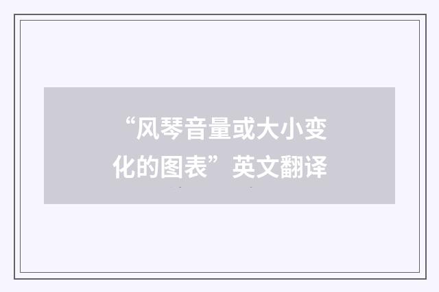 “风琴音量或大小变化的图表”英文翻译