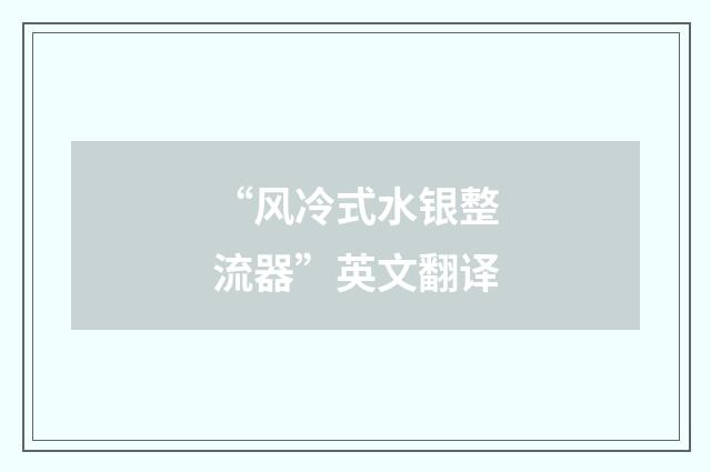 “风冷式水银整流器”英文翻译