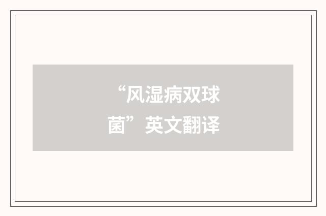 “风湿病双球菌”英文翻译