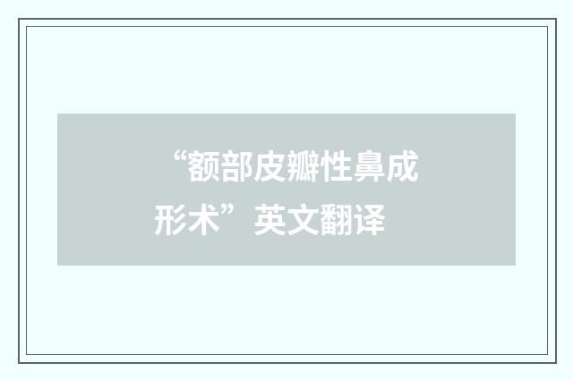 “额部皮瓣性鼻成形术”英文翻译