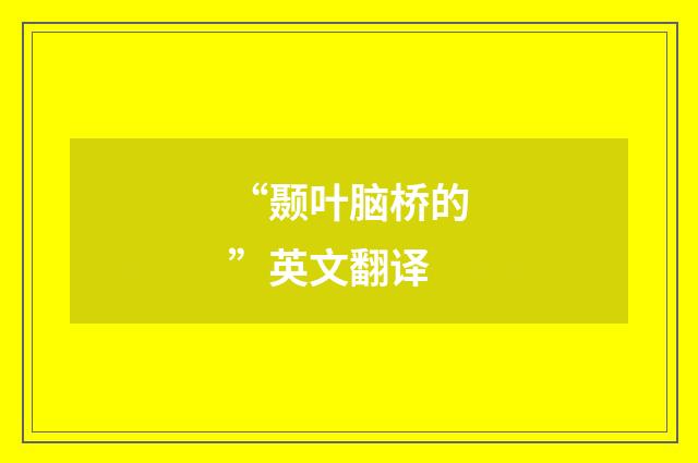 “颞叶脑桥的”英文翻译