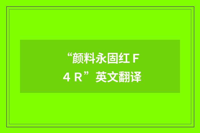 “颜料永固红Ｆ４Ｒ”英文翻译