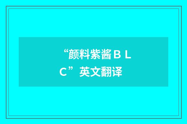 “颜料紫酱BLC”英文翻译