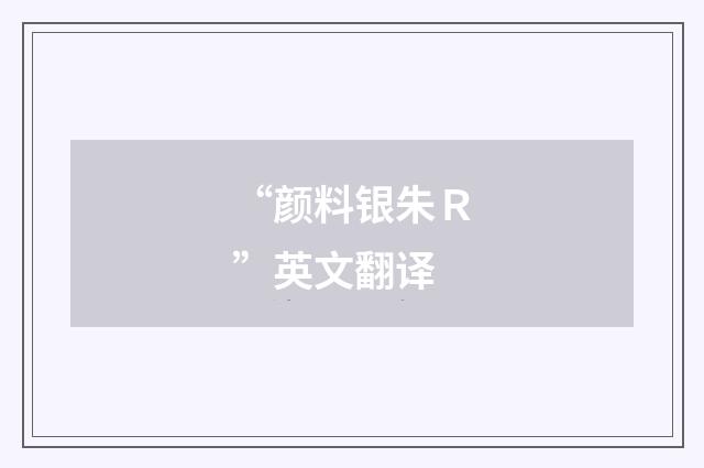 “颜料银朱Ｒ”英文翻译
