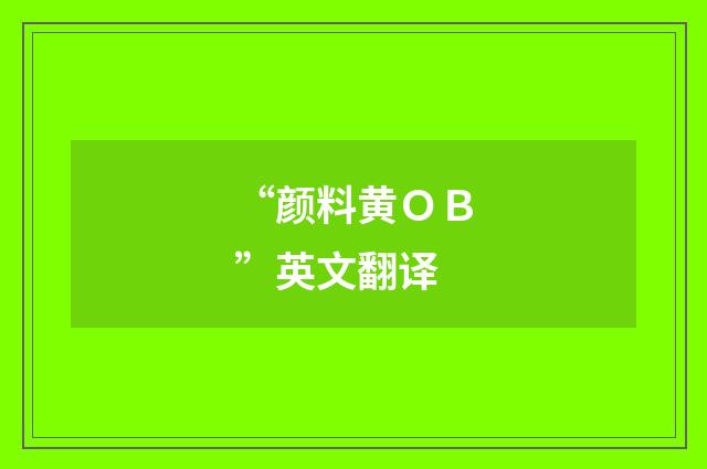 “颜料黄ＯＢ”英文翻译