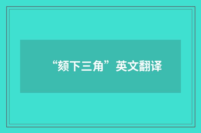 “颏下三角”英文翻译