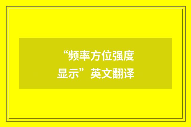 “频率方位强度显示”英文翻译