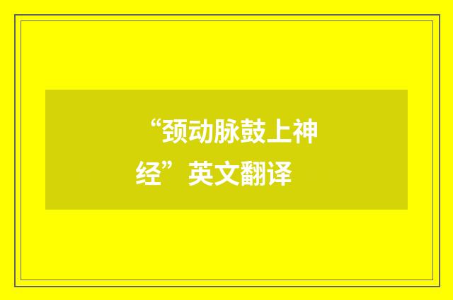 “颈动脉鼓上神经”英文翻译
