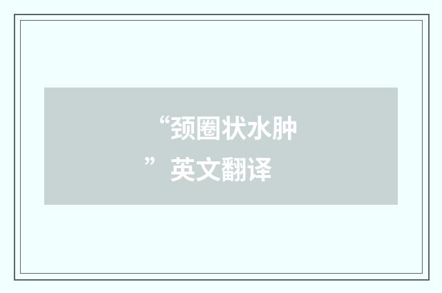 “颈圈状水肿”英文翻译
