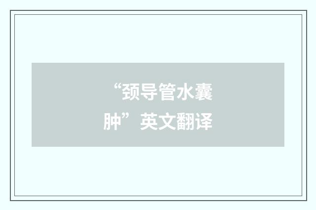 “颈导管水囊肿”英文翻译
