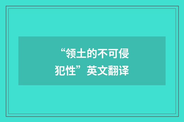 “领土的不可侵犯性”英文翻译