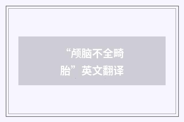 “颅脑不全畸胎”英文翻译