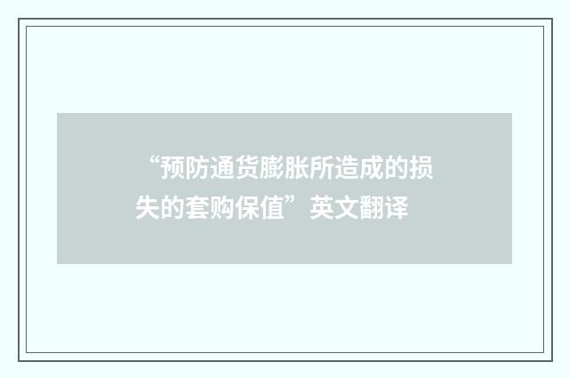 “预防通货膨胀所造成的损失的套购保值”英文翻译