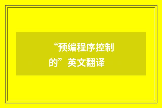 “预编程序控制的”英文翻译