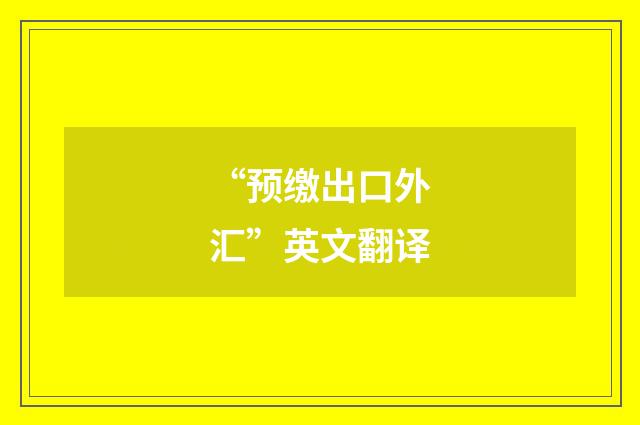 “预缴出口外汇”英文翻译