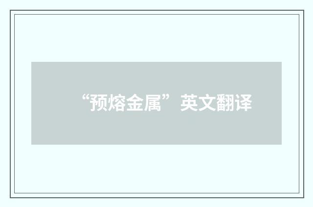 “预熔金属”英文翻译