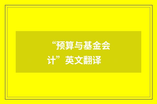 “预算与基金会计”英文翻译