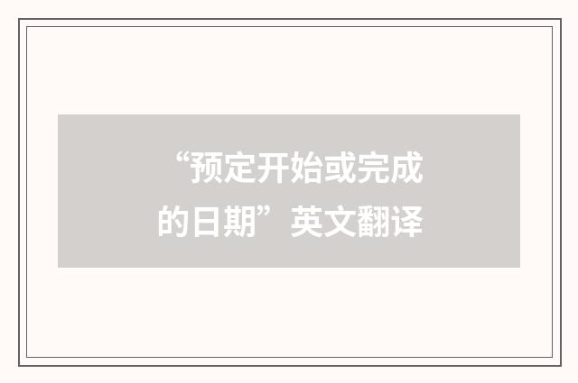“预定开始或完成的日期”英文翻译