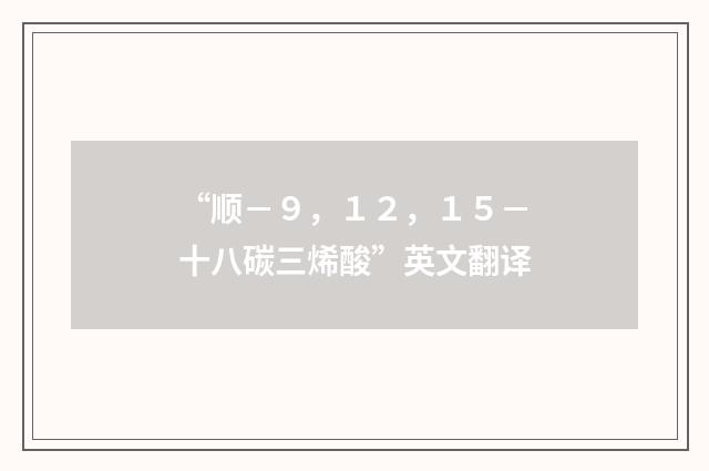 “顺－９，１２，１５－十八碳三烯酸”英文翻译