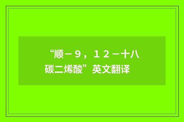 “顺－９，１２－十八碳二烯酸”英文翻译