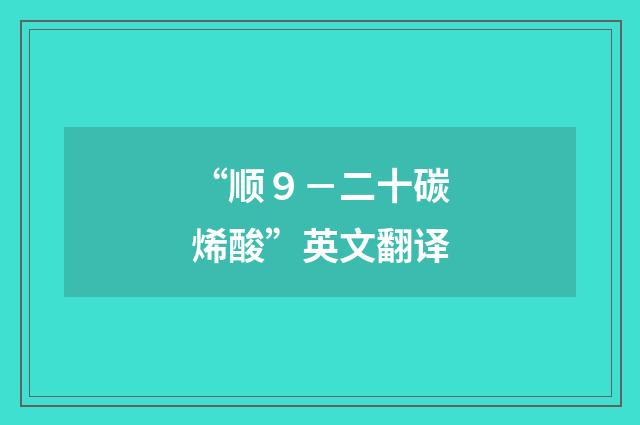 “顺９－二十碳烯酸”英文翻译