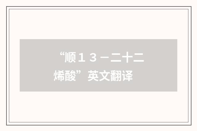“顺１３－二十二烯酸”英文翻译