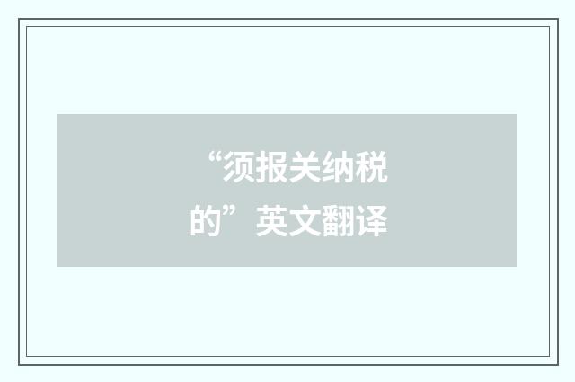 “须报关纳税的”英文翻译