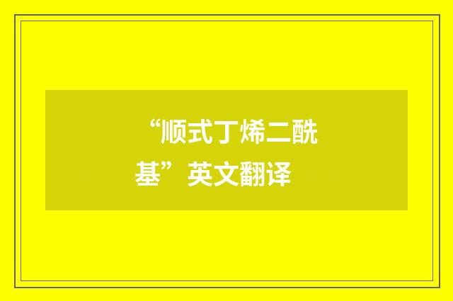 “顺式丁烯二酰基”英文翻译