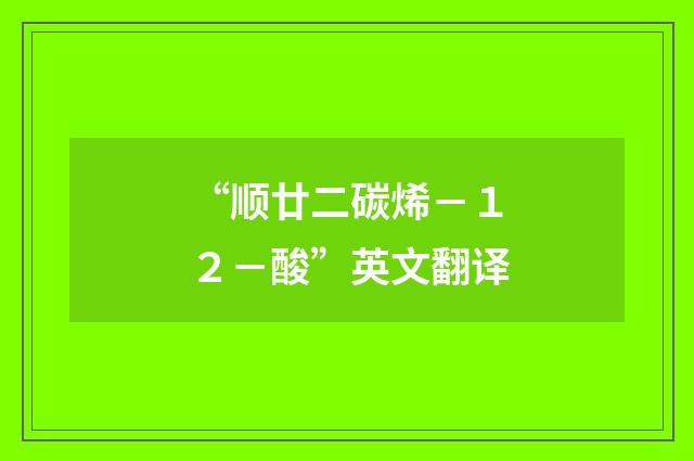 “顺廿二碳烯－１２－酸”英文翻译