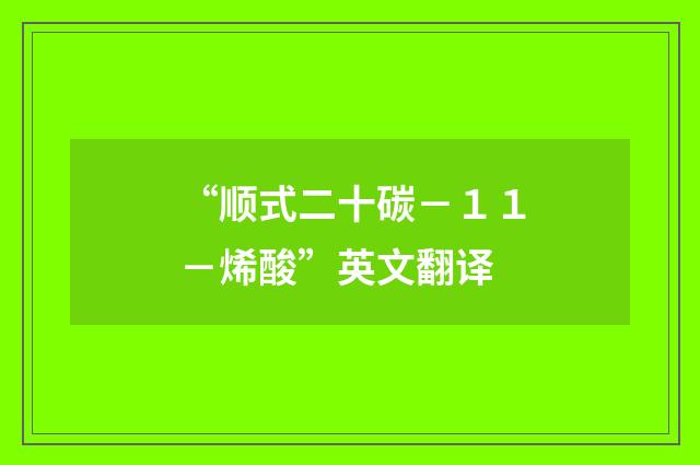 “顺式二十碳－１１－烯酸”英文翻译