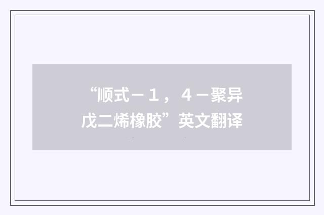 “顺式－１，４－聚异戊二烯橡胶”英文翻译