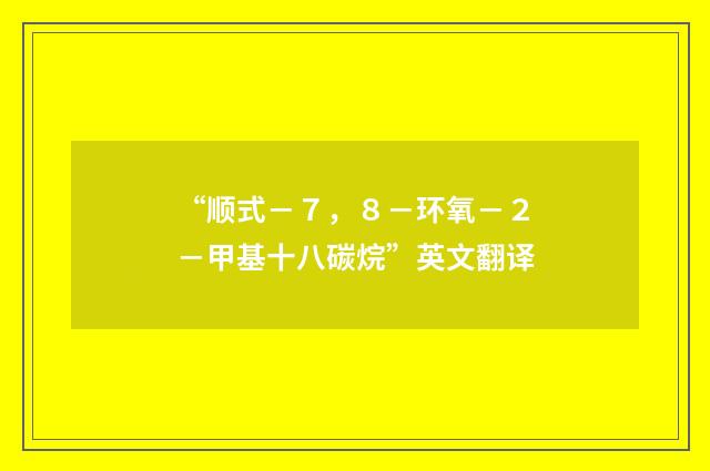 “顺式－７，８－环氧－２－甲基十八碳烷”英文翻译