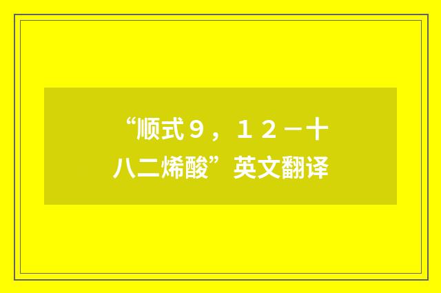 “顺式９，１２－十八二烯酸”英文翻译