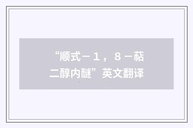 “顺式－１，８－萜二醇内醚”英文翻译