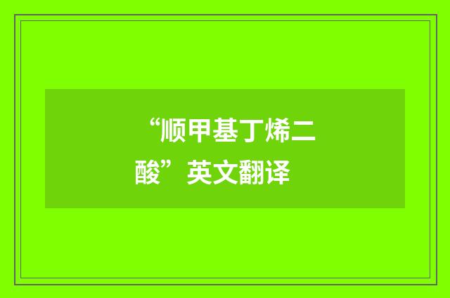“顺甲基丁烯二酸”英文翻译