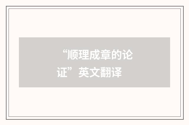 “顺理成章的论证”英文翻译