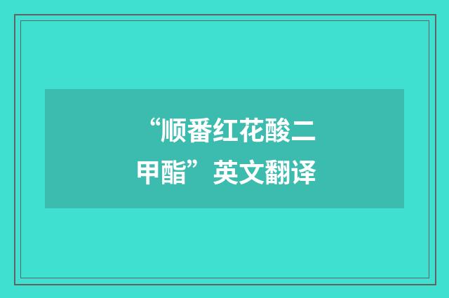 “顺番红花酸二甲酯”英文翻译