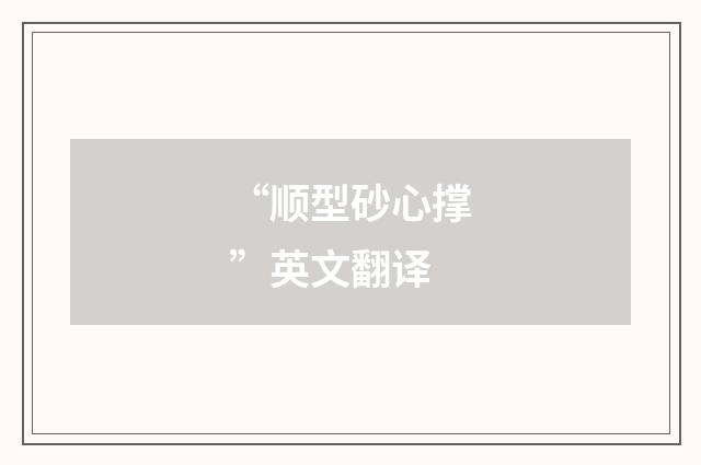 “顺型砂心撑”英文翻译